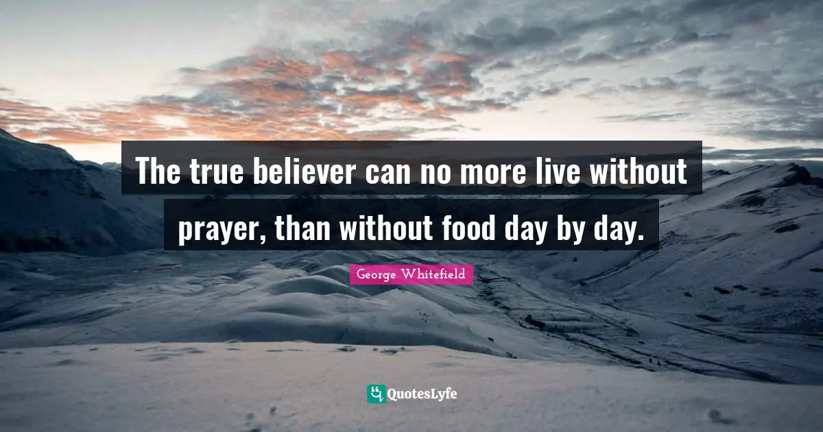The true believer can no more live without prayer, than without food day by day.