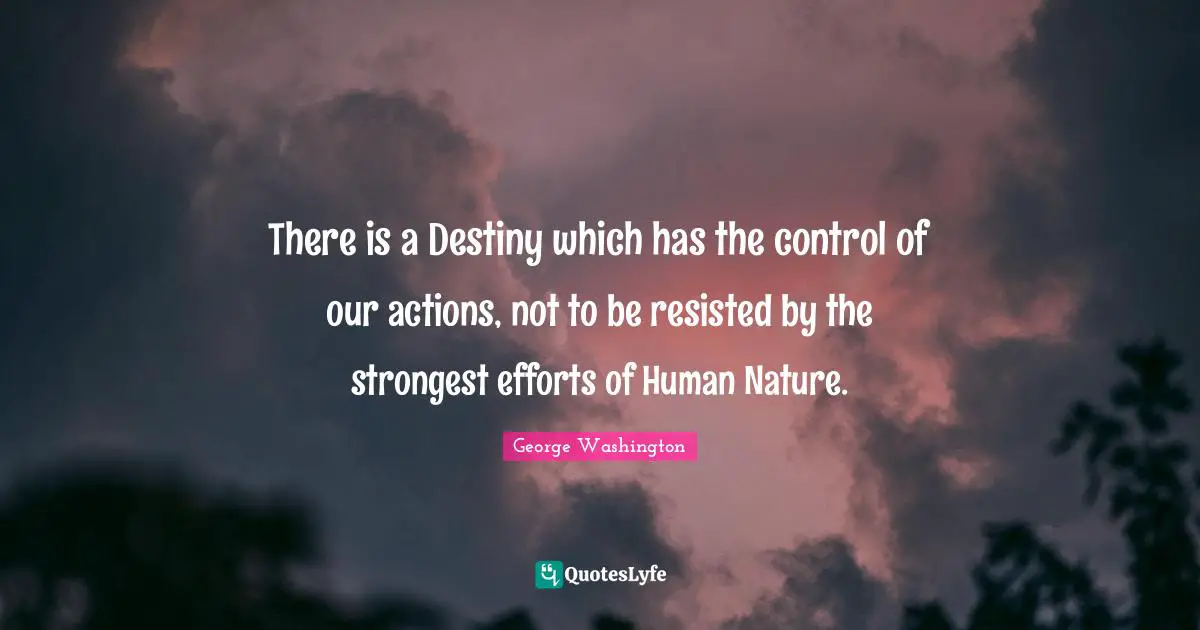 There is a Destiny which has the control of our actions, not to be resisted by the strongest efforts of Human Nature.