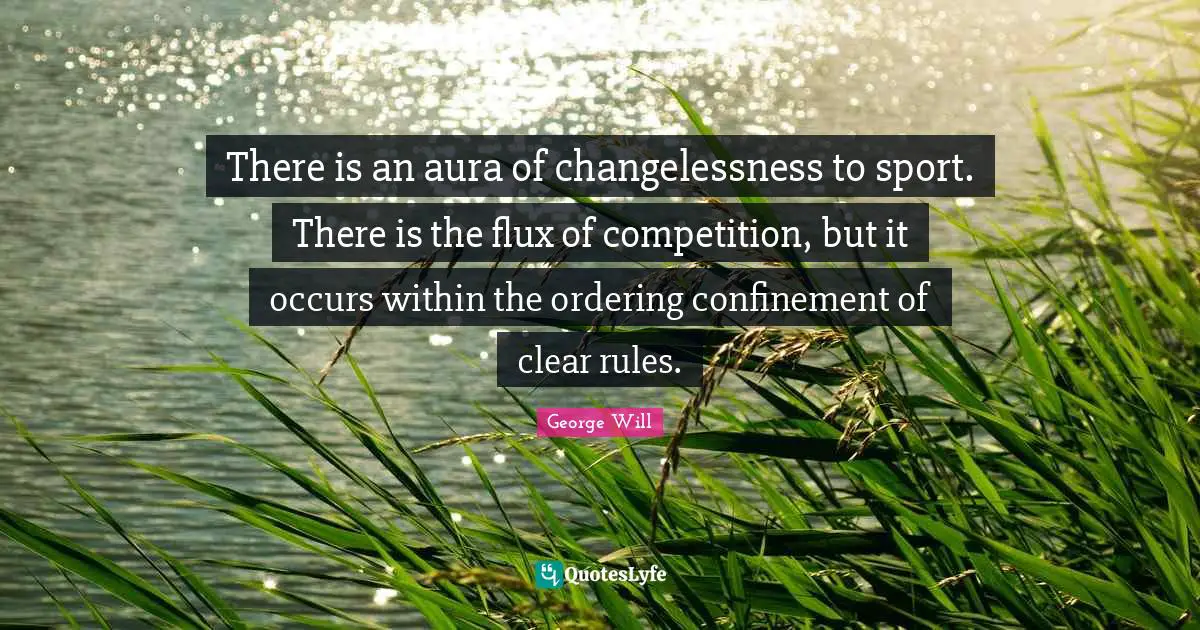 There is an aura of changelessness to sport. There is the flux of competition, but it occurs within the ordering confinement of clear rules.