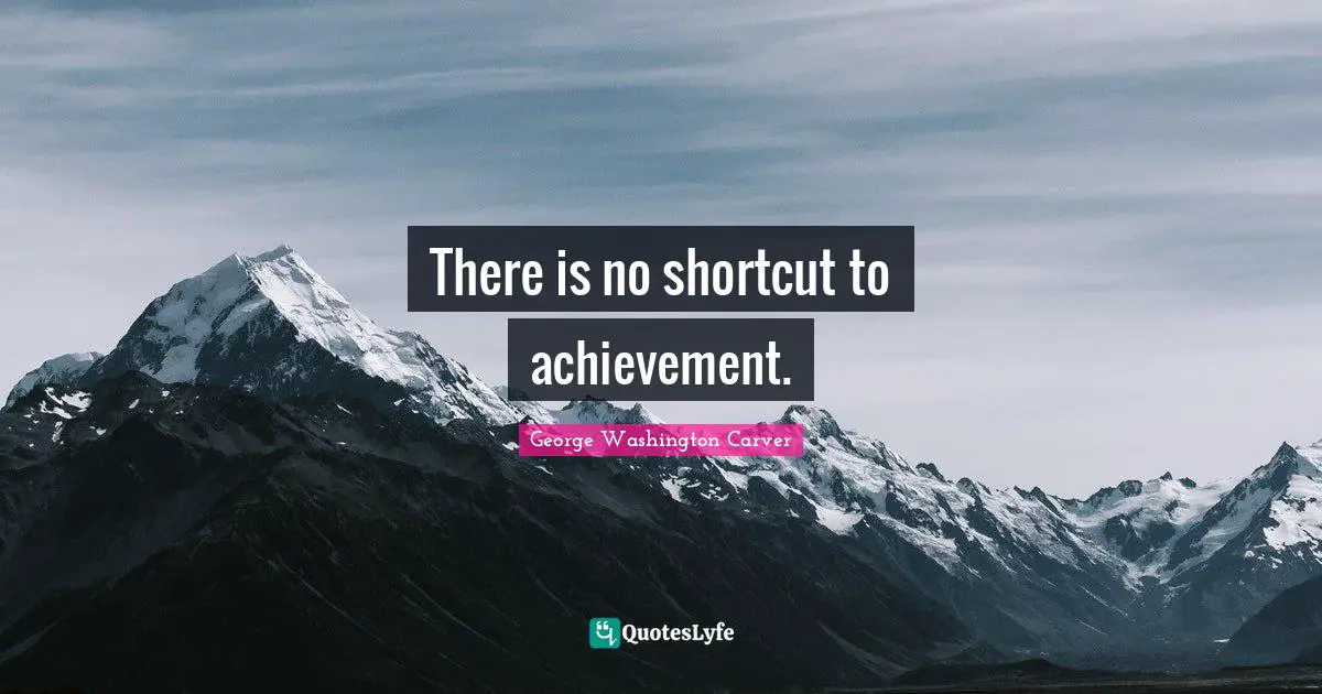 There is no shortcut to achievement.