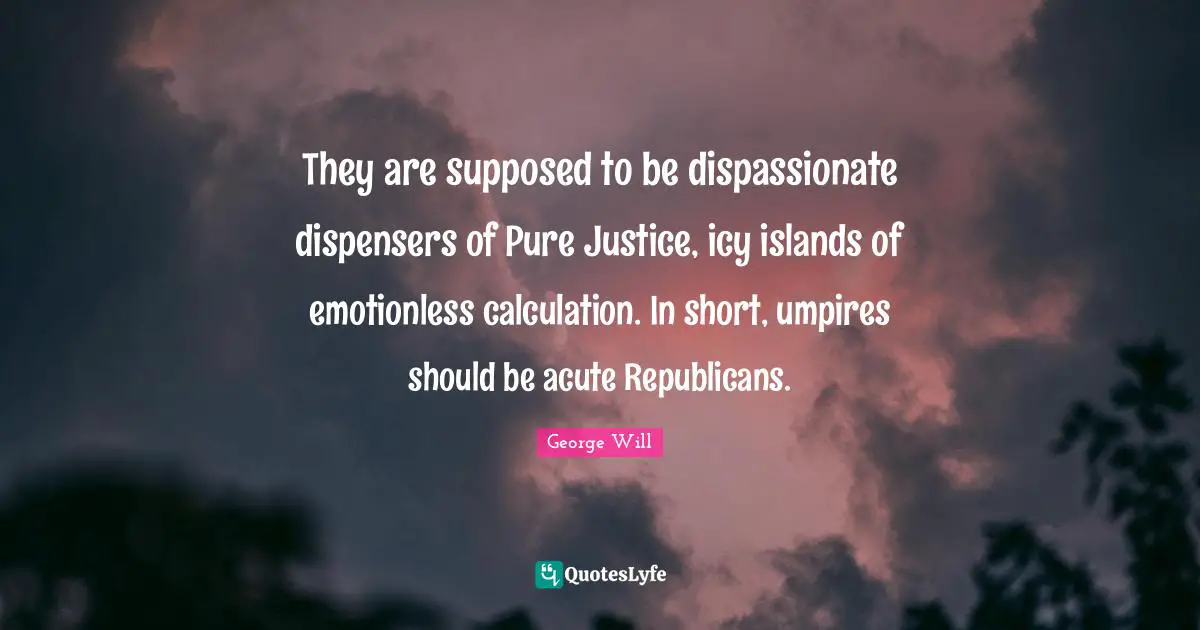 They are supposed to be dispassionate dispensers of Pure Justice, icy islands of emotionless calculation. In short, umpires should be acute Republicans.
