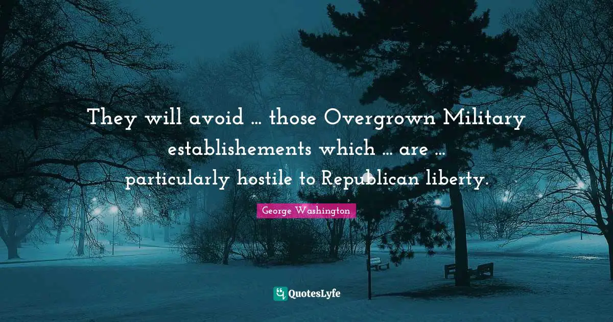 They will avoid ... those Overgrown Military establishements which ... are ... particularly hostile to Republican liberty.