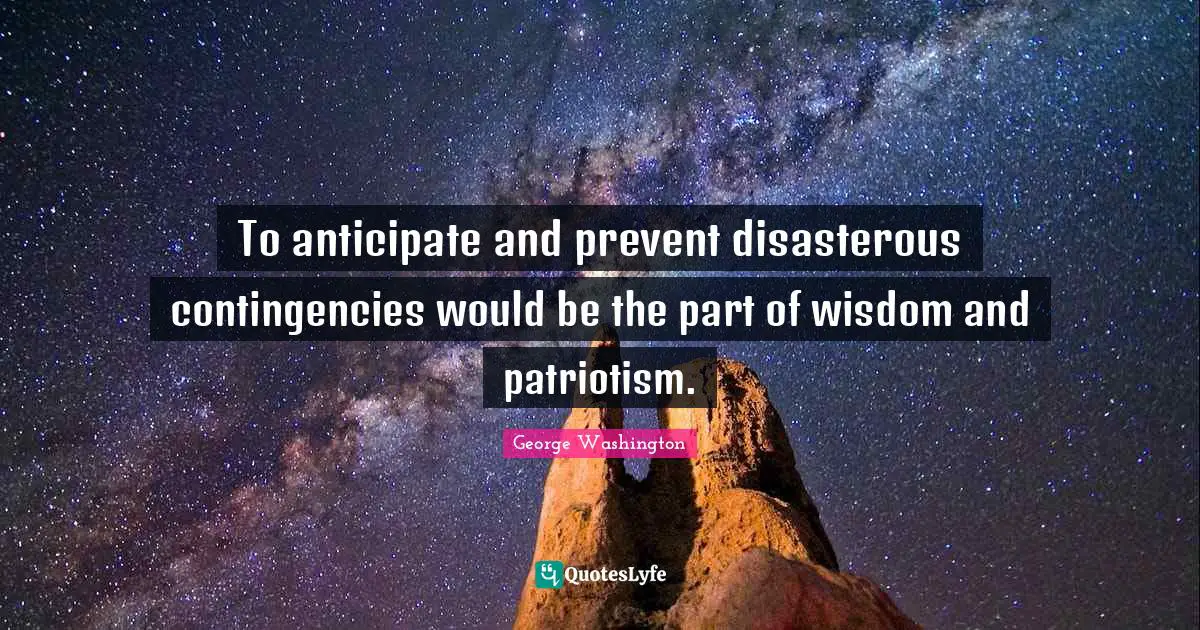 To anticipate and prevent disasterous contingencies would be the part of wisdom and patriotism.