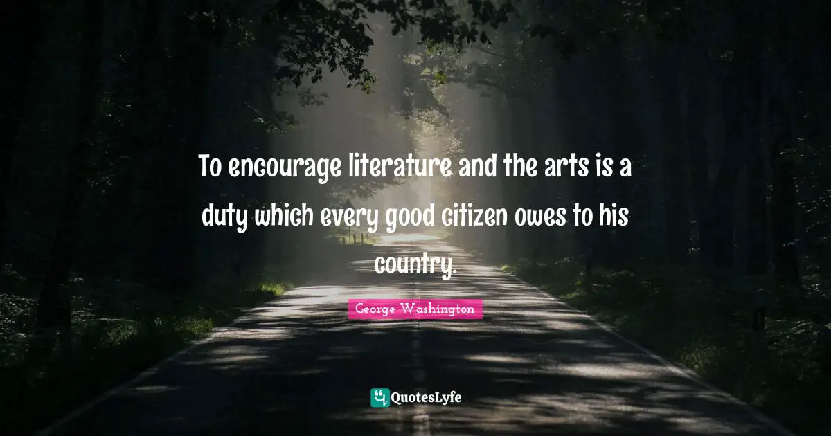 To encourage literature and the arts is a duty which every good citizen owes to his country.