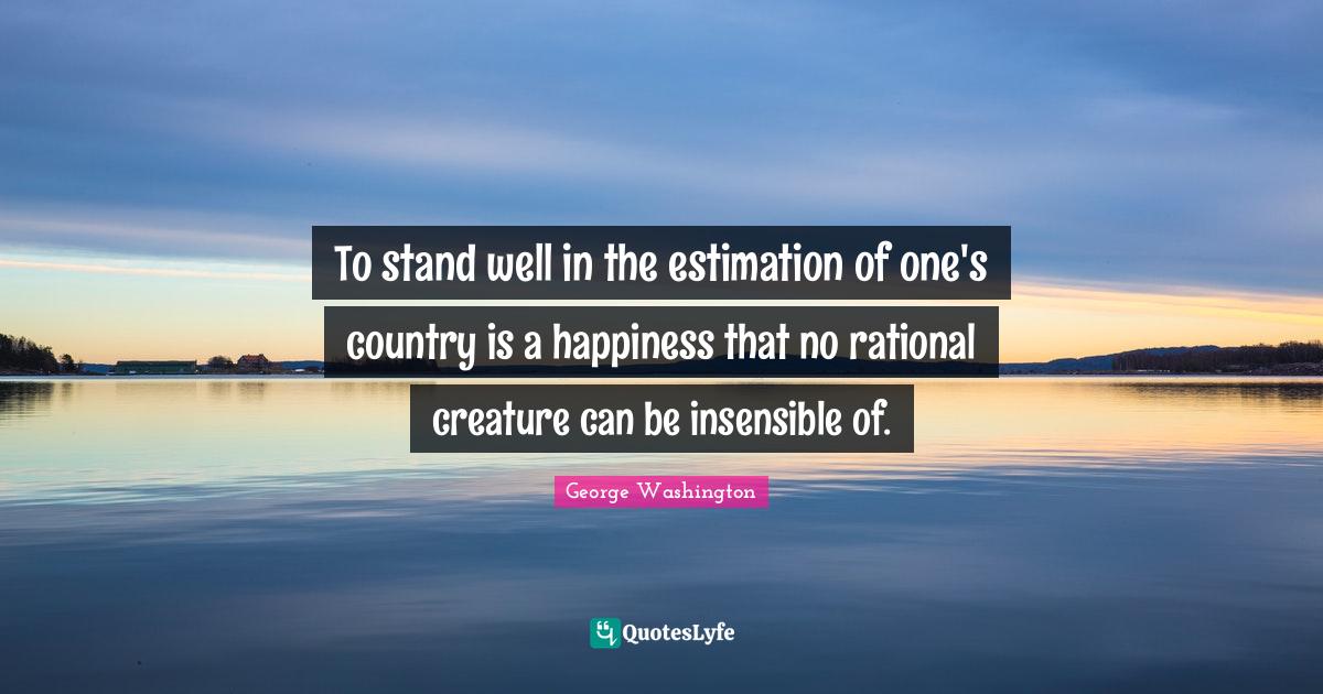 To stand well in the estimation of one's country is a happiness that n