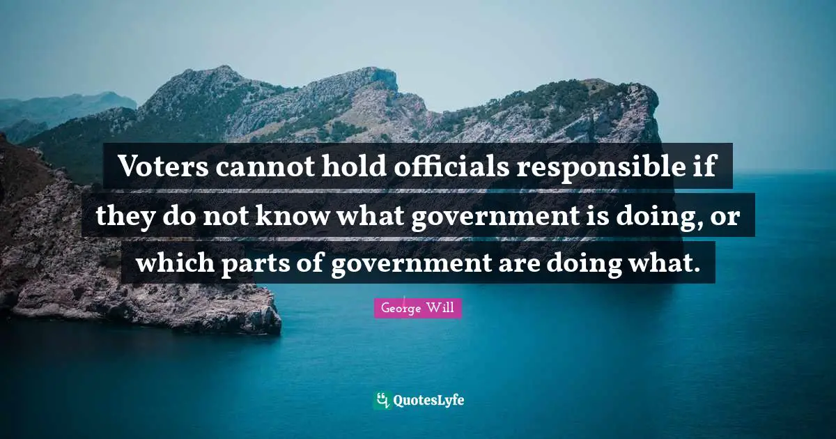 Voters cannot hold officials responsible if they do not know what government is doing, or which parts of government are doing what.