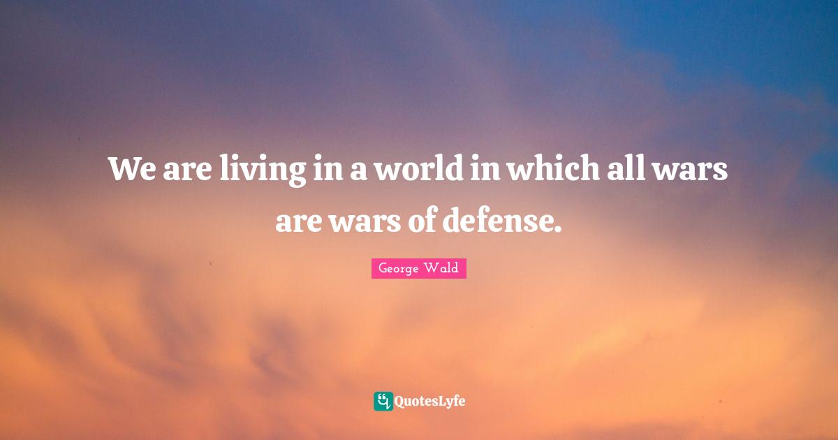 We are living in a world in which all wars are wars of defense.