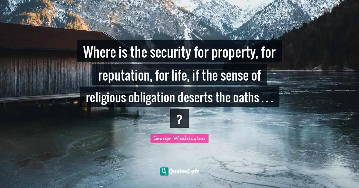 Where is the security for property, for reputation, for life, if the sense of religious obligation deserts the oaths . . . ?