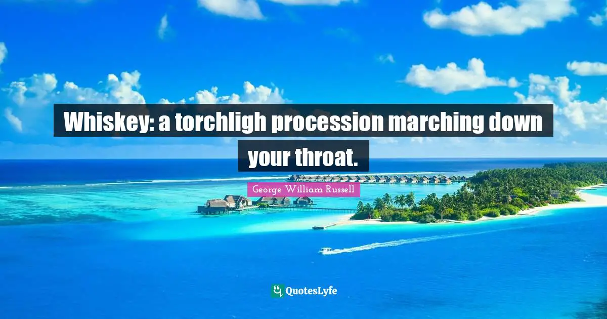 Whiskey: a torchligh procession marching down your throat.