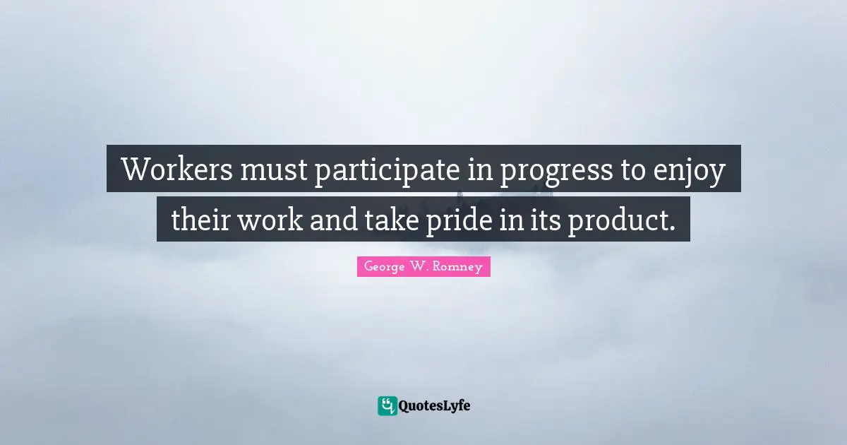 Workers must participate in progress to enjoy their work and take pride in its product.