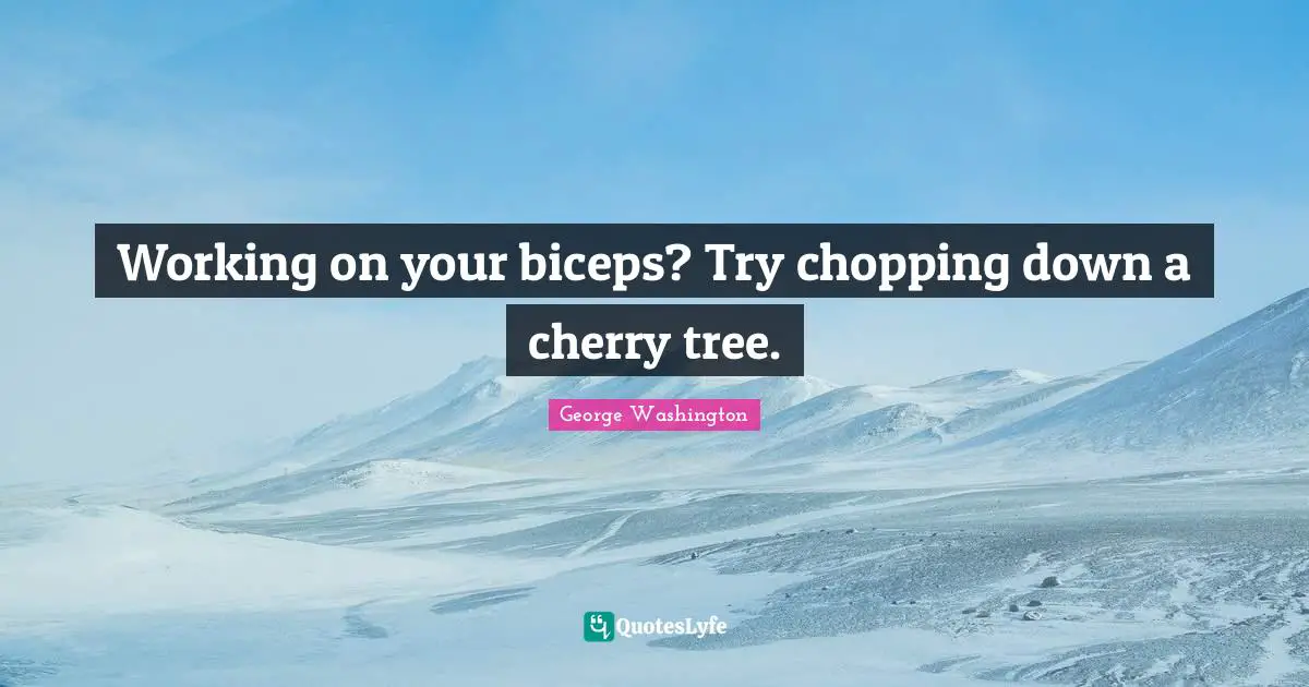 Fitness Quotes: "Working on your biceps? Try chopping down a cherry tree."