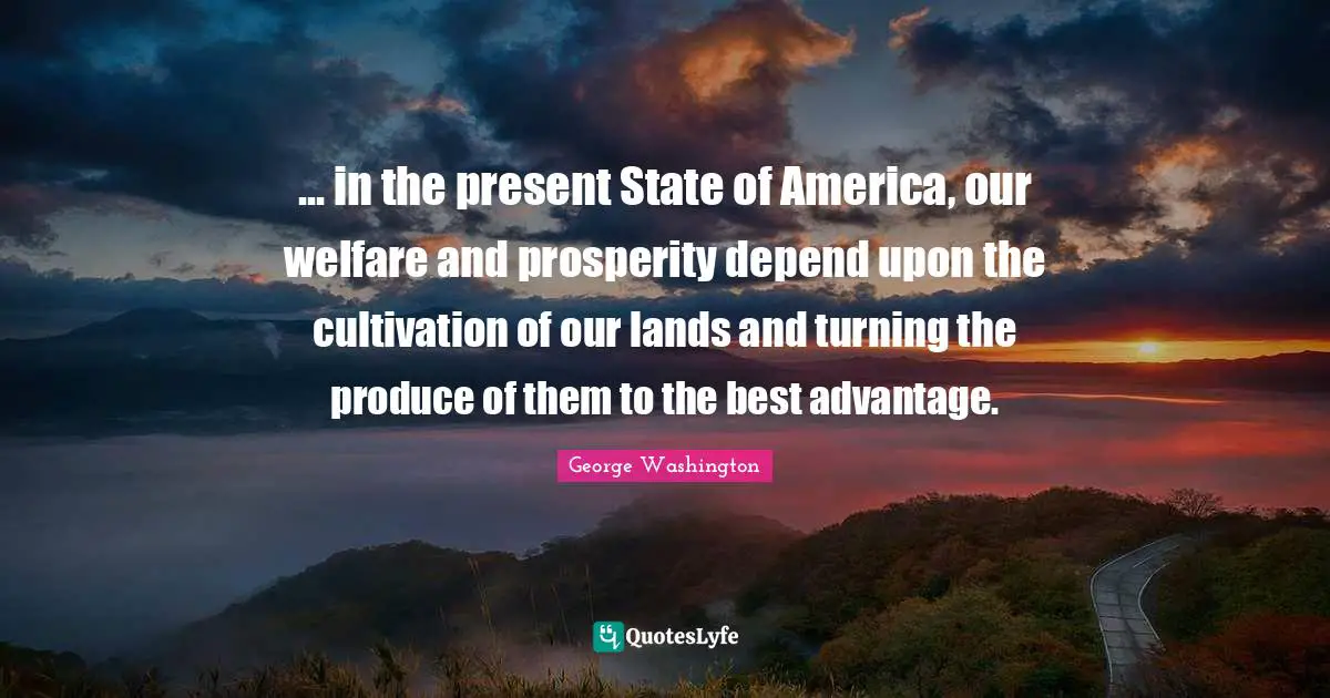 ... in the present State of America, our welfare and prosperity depend upon the cultivation of our lands and turning the produce of them to the best advantage.