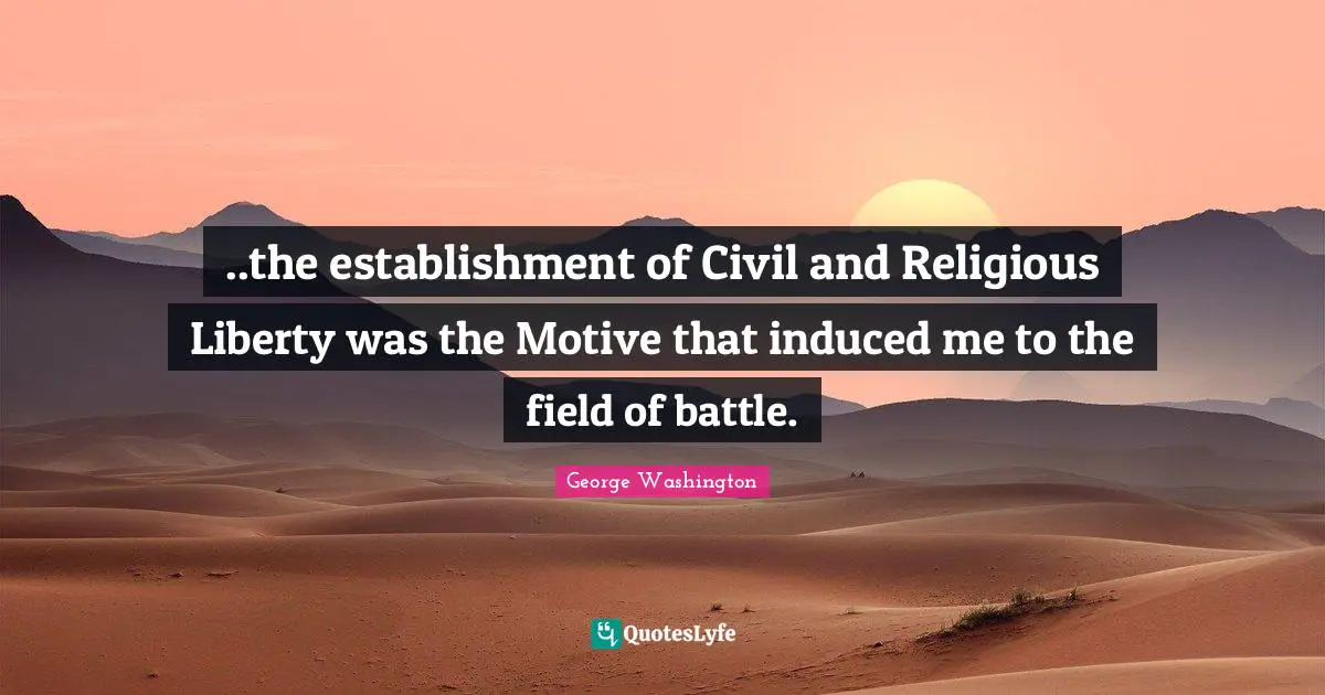 ..the establishment of Civil and Religious Liberty was the Motive that induced me to the field of battle.