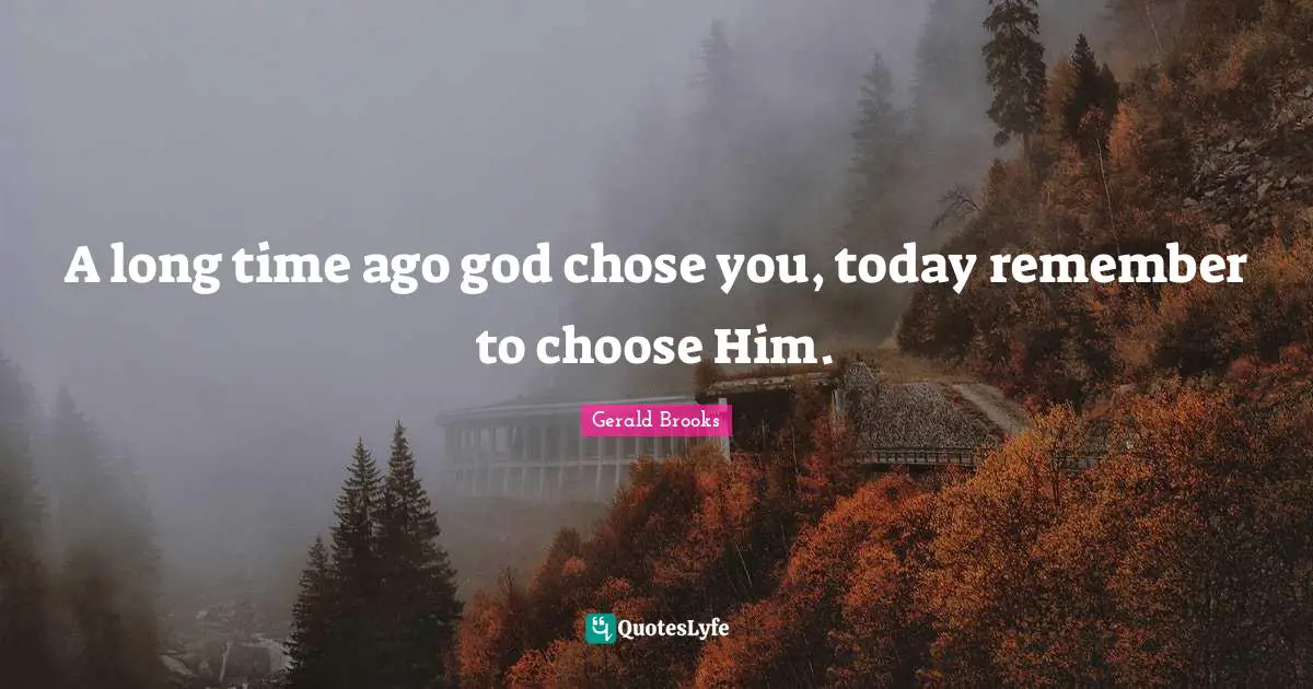 A long time ago god chose you, today remember to choose Him.