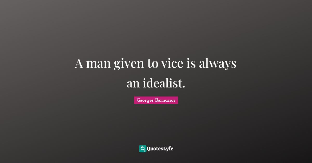 Georges Bernanos Quotes: "A man given to vice is always an idealist."