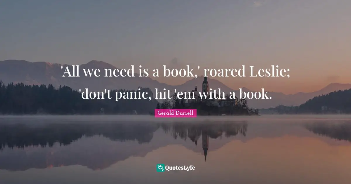 Gerald Durrell Quotes: "‎'All we need is a book,' roared Leslie; 'don't panic, hit 'em with a book."