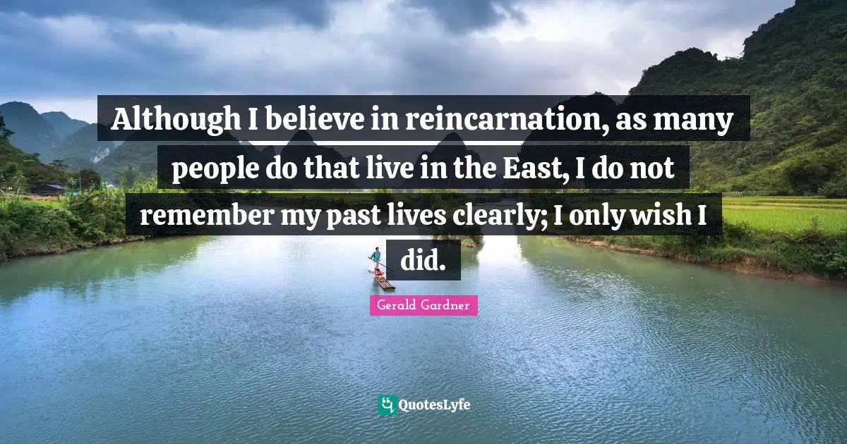 Reincarnation Quotes: "Although I believe in reincarnation, as many people do that live in the East, I do not remember my past lives clearly; I only wish I did."