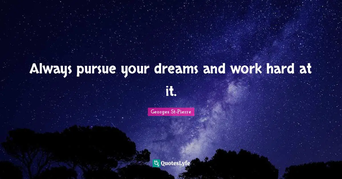 Georges St-Pierre Quotes: "Always pursue your dreams and work hard at it."