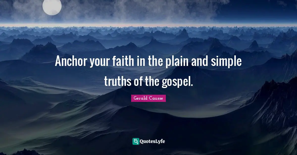 Anchor your faith in the plain and simple truths of the gospel.