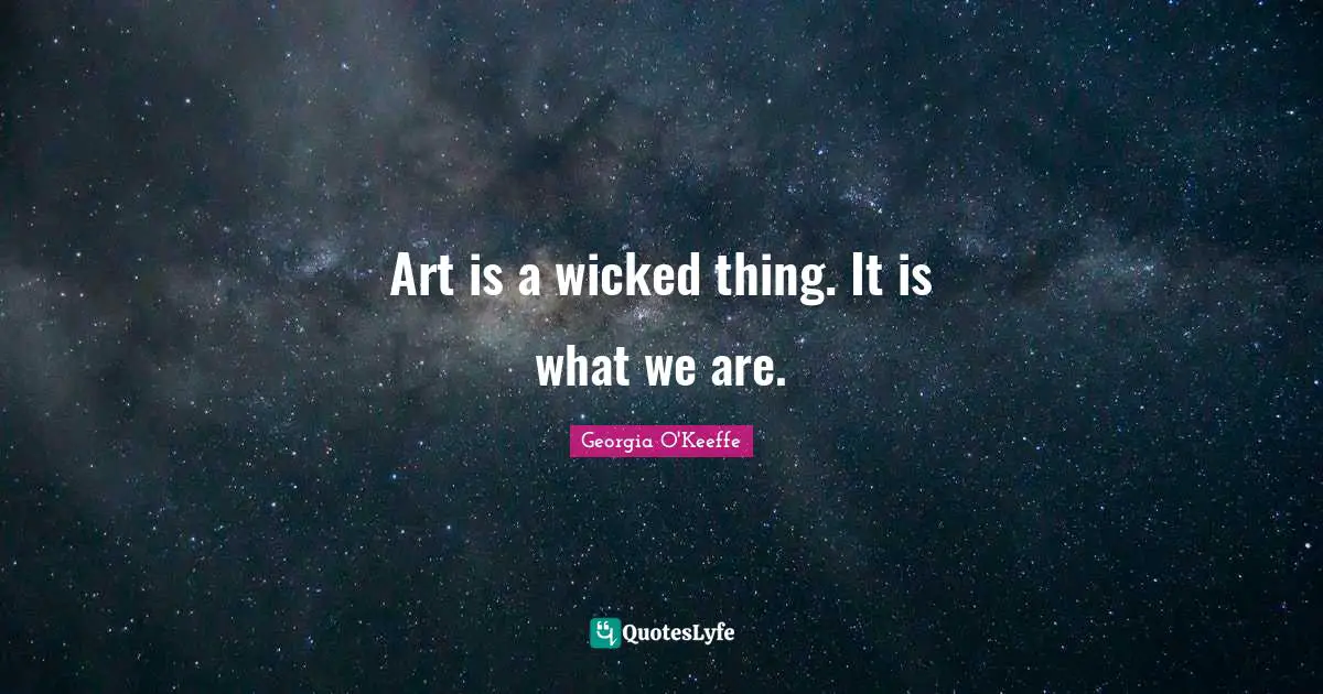 Art is a wicked thing. It is what we are.