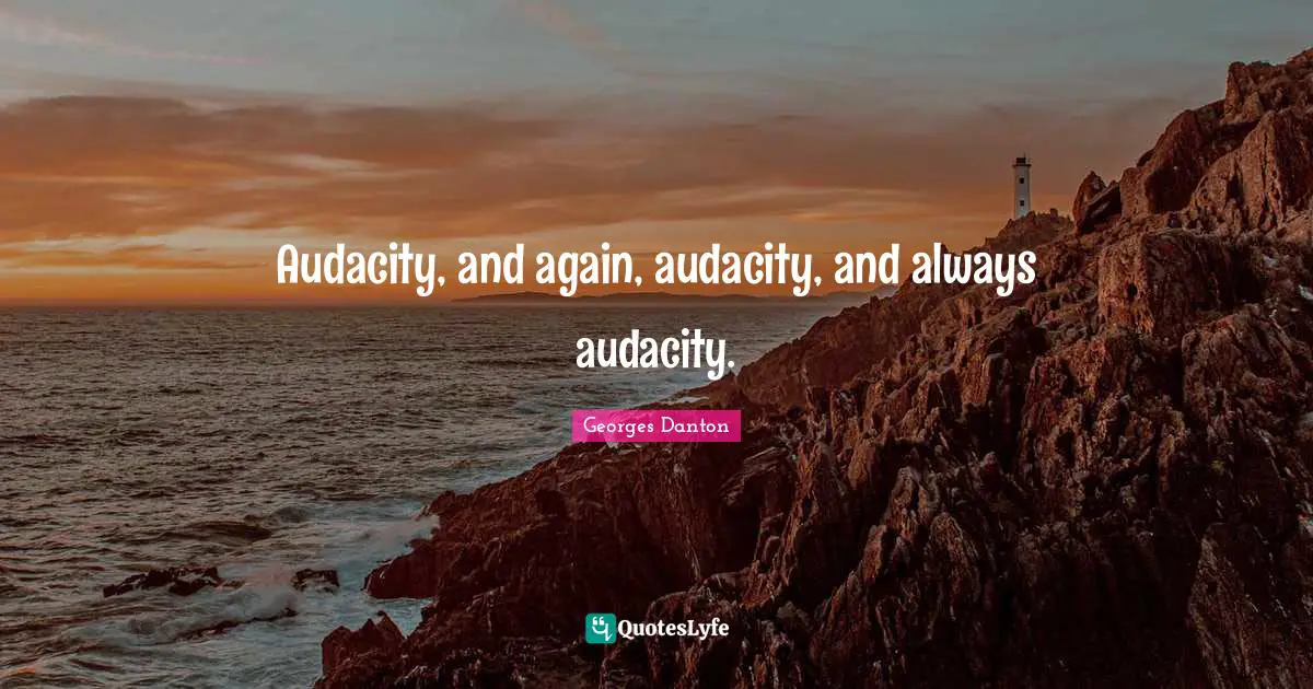 Georges Danton Quotes: "Audacity, and again, audacity, and always audacity."