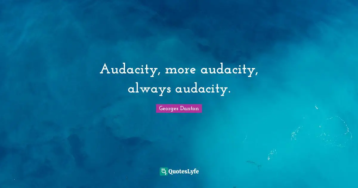 Georges Danton Quotes: "Audacity, more audacity, always audacity."
