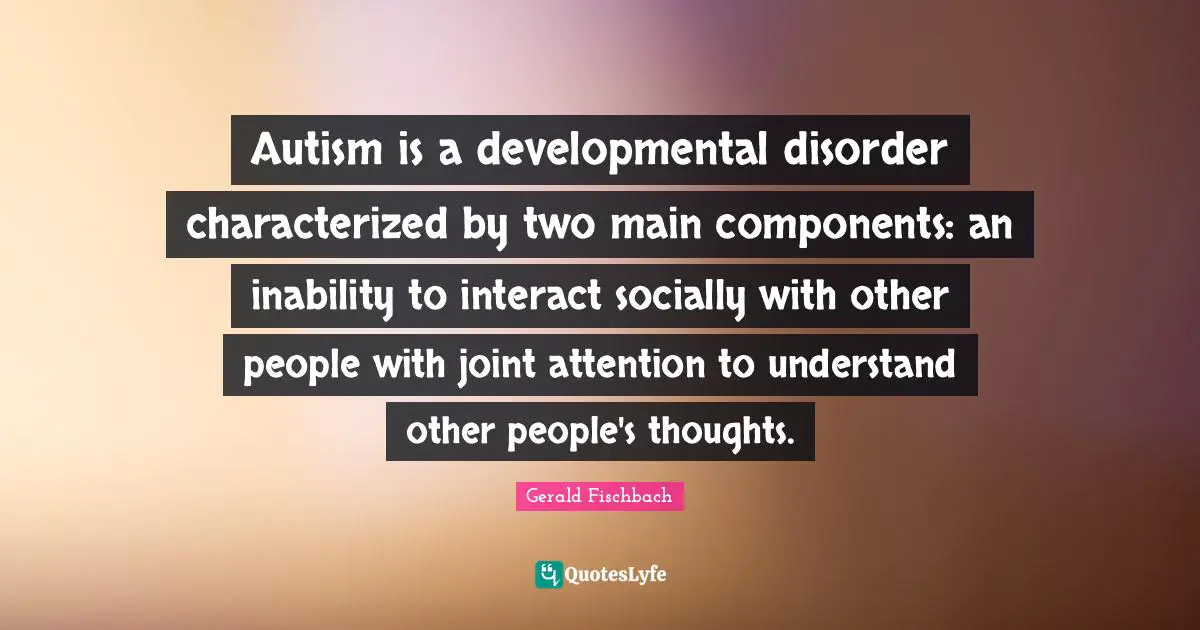 Autism is a developmental disorder characterized by two main components: an inability to interact socially with other people with joint attention to understand other people's thoughts.