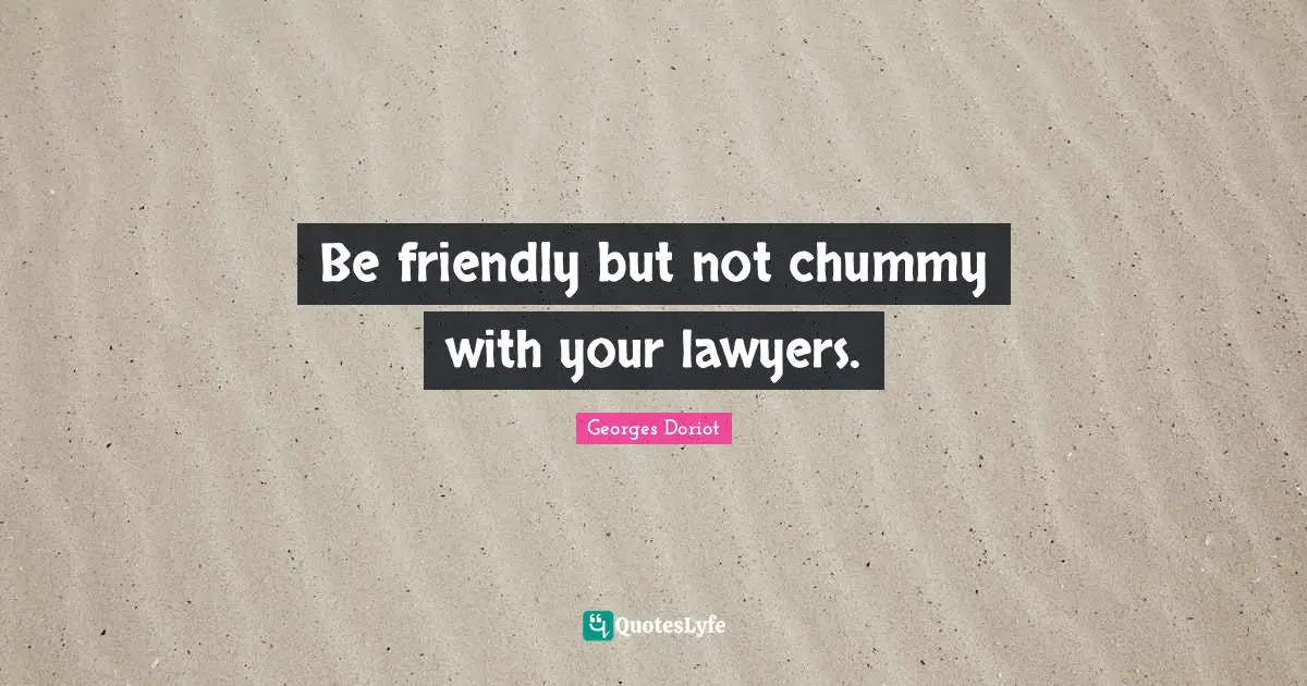 Be friendly but not chummy with your lawyers.