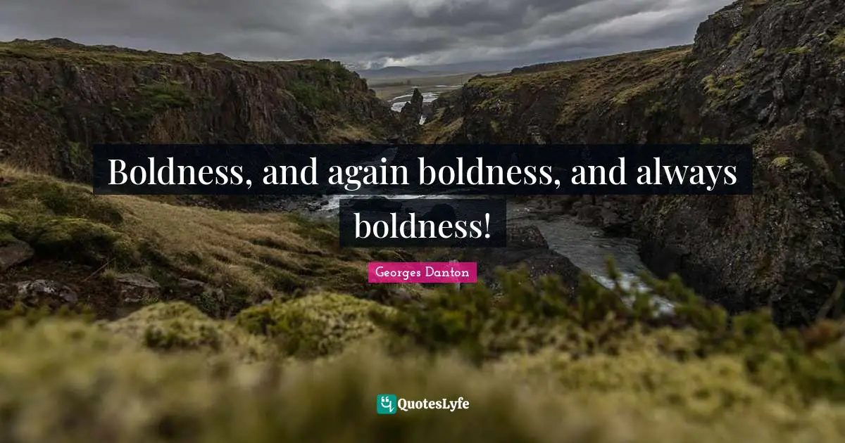 Georges Danton Quotes: "Boldness, and again boldness, and always boldness!"