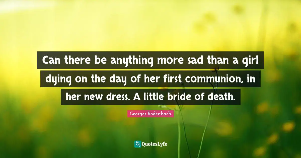 Can there be anything more sad than a girl dying on the day of her first communion, in her new dress. A little bride of death.