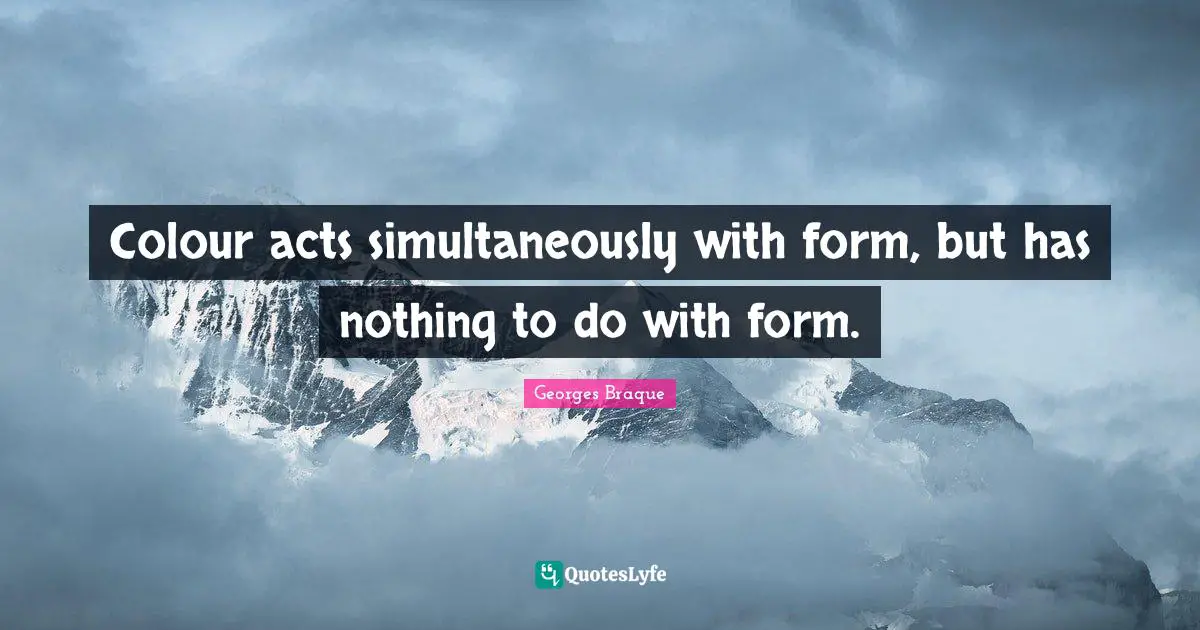 Colour acts simultaneously with form, but has nothing to do with form.