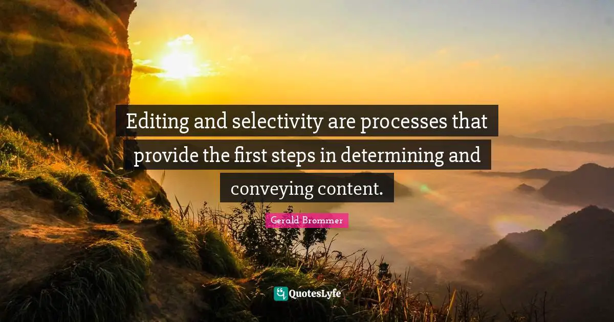 First Steps Quotes: "Editing and selectivity are processes that provide the first steps in determining and conveying content."