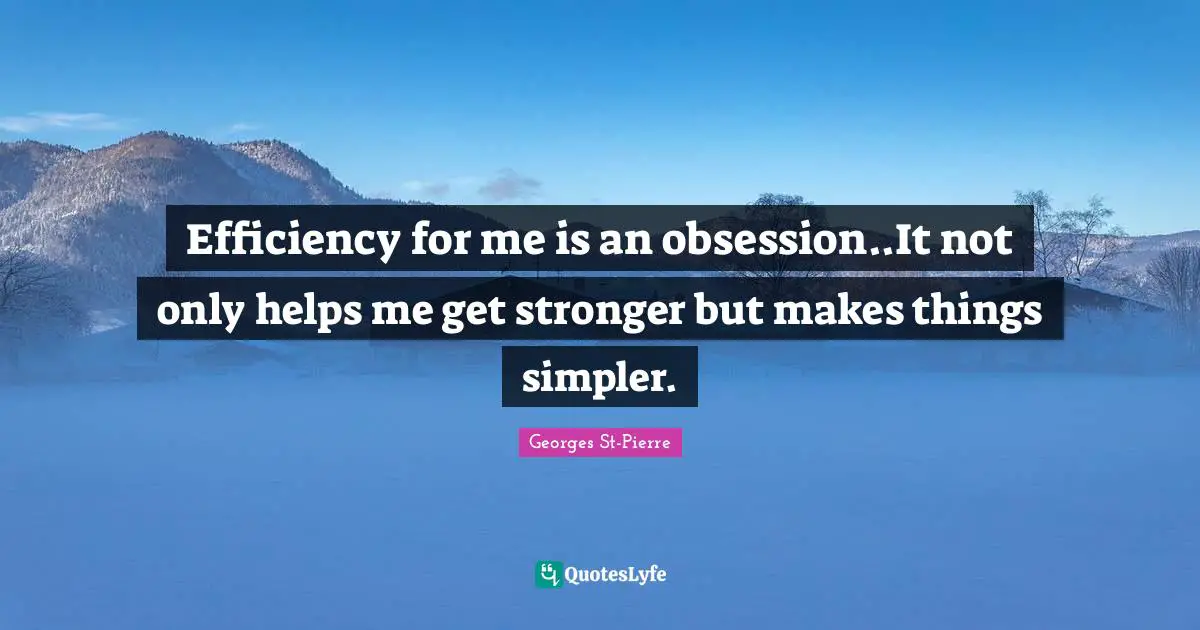 Georges St-Pierre Quotes: "Efficiency for me is an obsession..It not only helps me get stronger but makes things simpler."