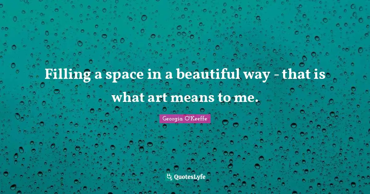 Space Quotes: "Filling a space in a beautiful way - that is what art means to me."