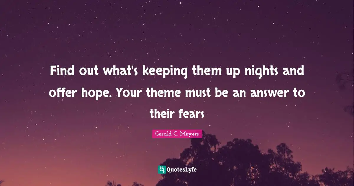 Find out what's keeping them up nights and offer hope. Your theme must be an answer to their fears