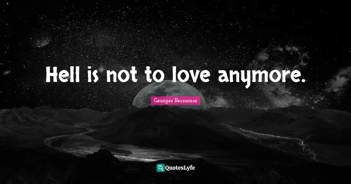 Georges Bernanos Quotes: "Hell is not to love anymore."