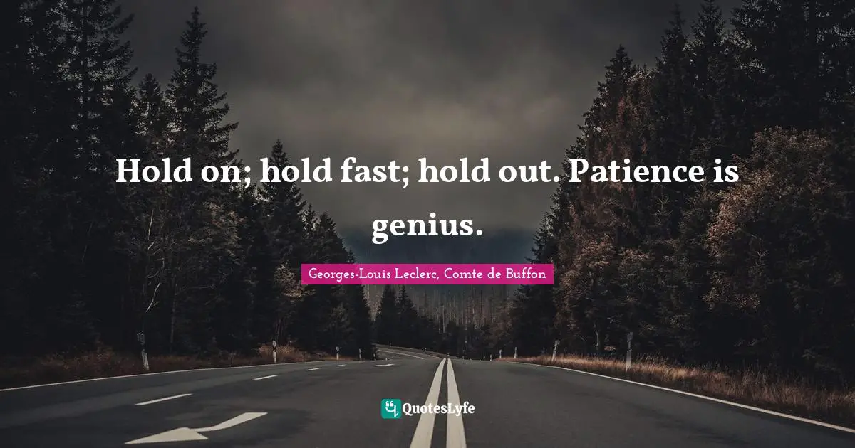 Hold Fast Quotes: "Hold on; hold fast; hold out. Patience is genius."