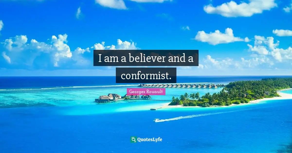 I am a believer and a conformist.