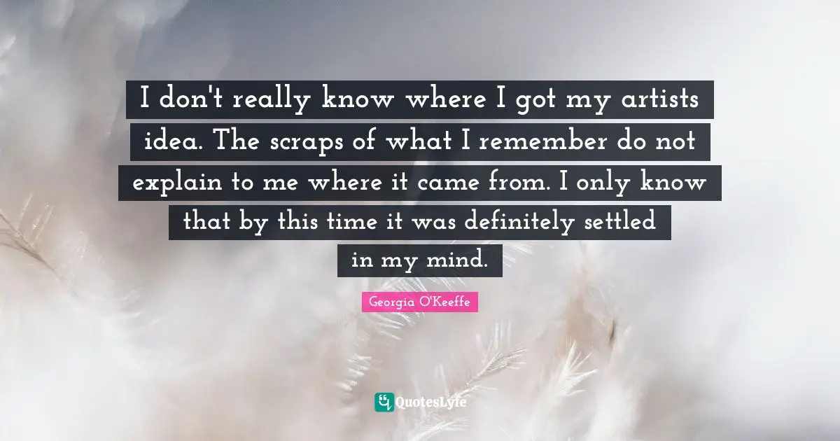 I don't really know where I got my artists idea. The scraps of what I remember do not explain to me where it came from. I only know that by this time it was definitely settled in my mind.