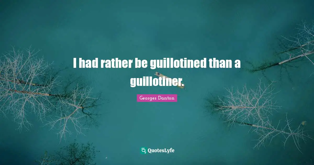 Georges Danton Quotes: "I had rather be guillotined than a guillotiner."