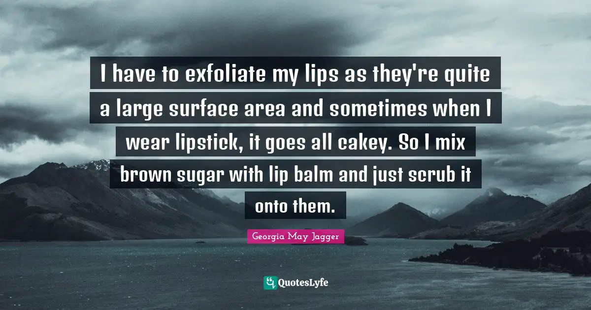 I have to exfoliate my lips as they're quite a large surface area and sometimes when I wear lipstick, it goes all cakey. So I mix brown sugar with lip balm and just scrub it onto them.