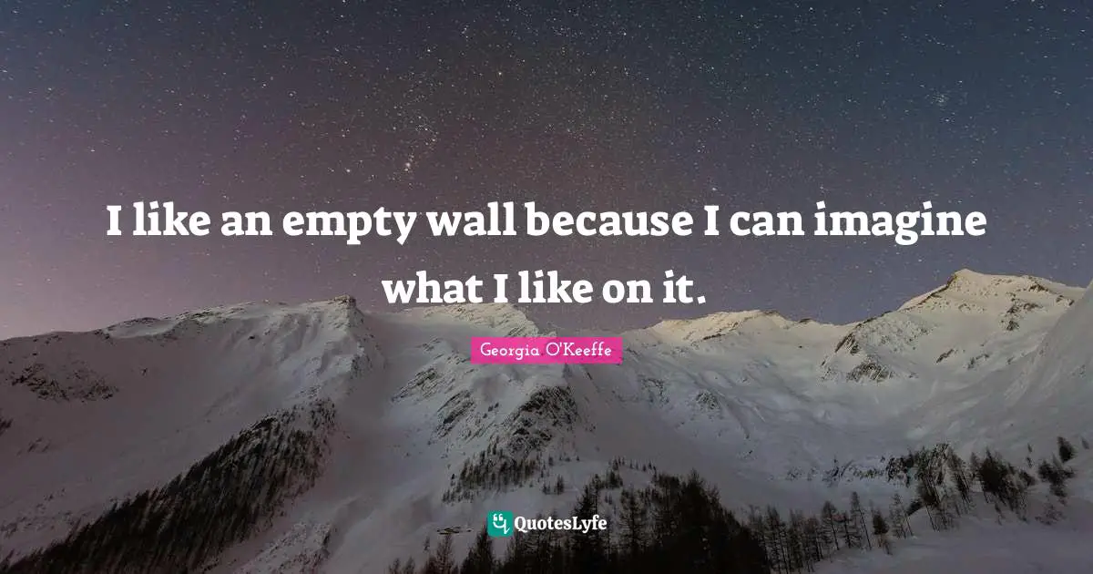 Georgia O'Keeffe Quotes: "I like an empty wall because I can imagine what I like on it."