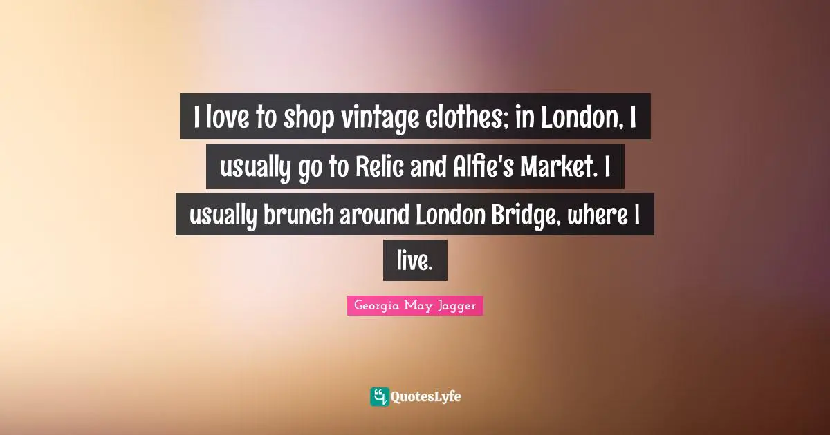 I love to shop vintage clothes; in London, I usually go to Relic and Alfie's Market. I usually brunch around London Bridge, where I live.