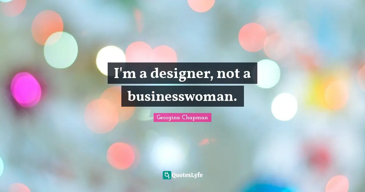 I'm a designer, not a businesswoman.