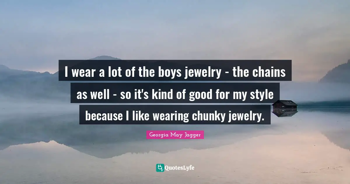 I wear a lot of the boys jewelry - the chains as well - so it's kind of good for my style because I like wearing chunky jewelry.