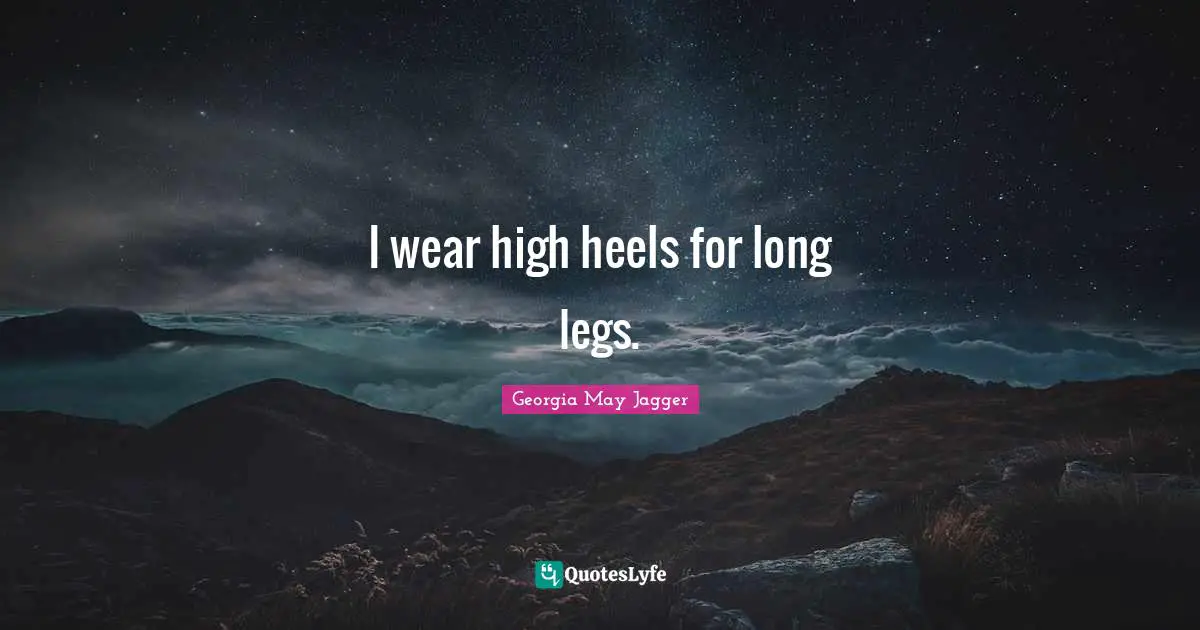 I wear high heels for long legs.