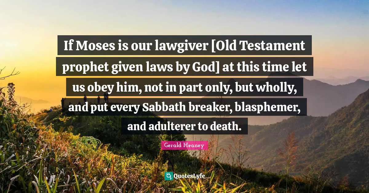 If Moses is our lawgiver [Old Testament prophet given laws by God] at this time let us obey him, not in part only, but wholly, and put every Sabbath breaker, blasphemer, and adulterer to death.