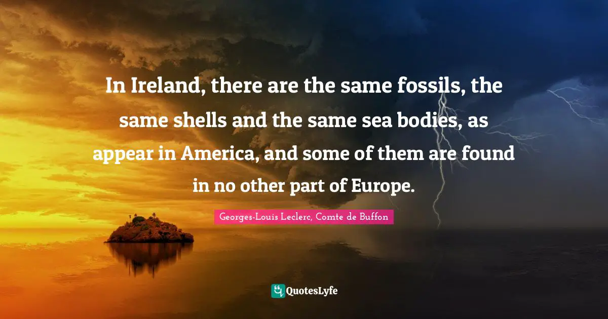 In Ireland, there are the same fossils, the same shells and the same sea bodies, as appear in America, and some of them are found in no other part of Europe.