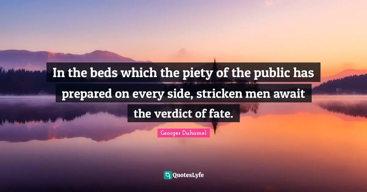 In the beds which the piety of the public has prepared on every side, stricken men await the verdict of fate.