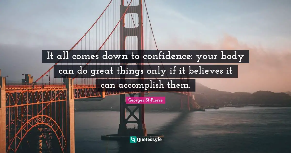 It all comes down to confidence: your body can do great things only if it believes it can accomplish them.
